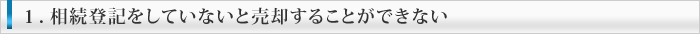 1. 相続登記をしていないと売却することができない