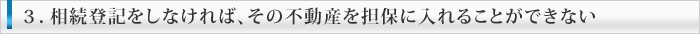 相続登記をしなければ、その不動産を担保に入れることができない